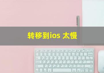 转移到ios 太慢